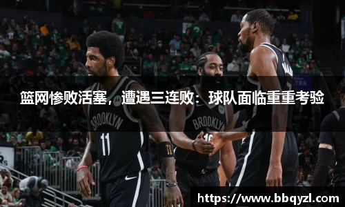 篮网惨败活塞，遭遇三连败：球队面临重重考验