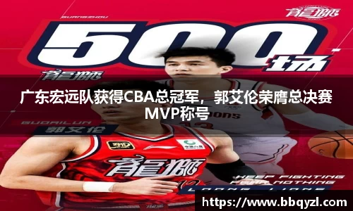 广东宏远队获得CBA总冠军，郭艾伦荣膺总决赛MVP称号