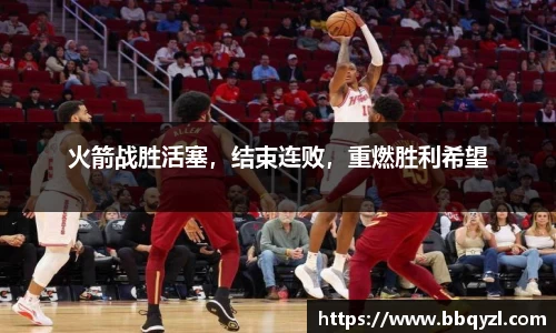 火箭战胜活塞，结束连败，重燃胜利希望