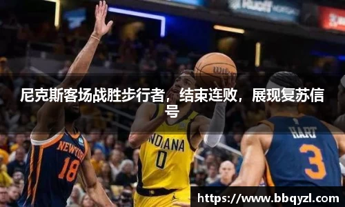 尼克斯客场战胜步行者，结束连败，展现复苏信号