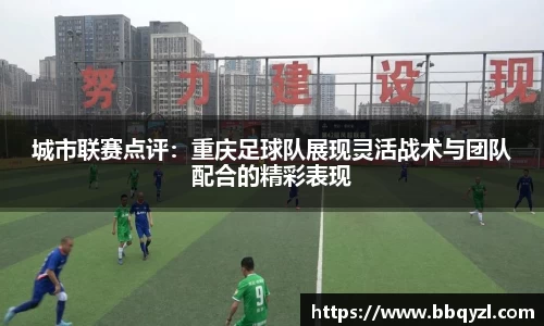 城市联赛点评：重庆足球队展现灵活战术与团队配合的精彩表现