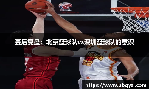 赛后复盘：北京篮球队vs深圳篮球队的意识