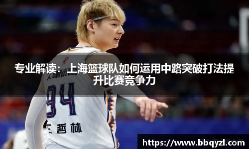 专业解读：上海篮球队如何运用中路突破打法提升比赛竞争力