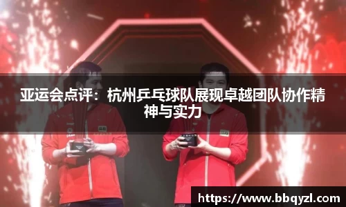 亚运会点评：杭州乒乓球队展现卓越团队协作精神与实力