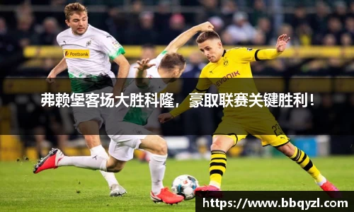 弗赖堡客场大胜科隆，豪取联赛关键胜利！