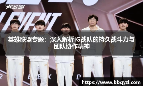 英雄联盟专题：深入解析IG战队的持久战斗力与团队协作精神