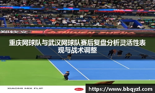 重庆网球队与武汉网球队赛后复盘分析灵活性表现与战术调整
