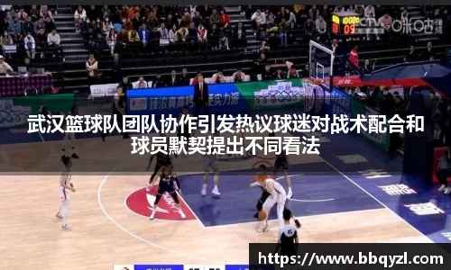 武汉篮球队团队协作引发热议球迷对战术配合和球员默契提出不同看法