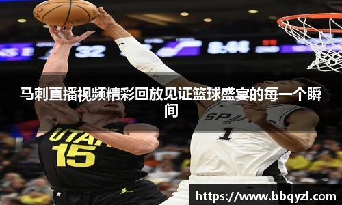 马刺直播视频精彩回放见证篮球盛宴的每一个瞬间