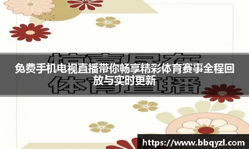 免费手机电视直播带你畅享精彩体育赛事全程回放与实时更新