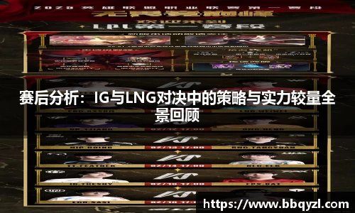 赛后分析：IG与LNG对决中的策略与实力较量全景回顾