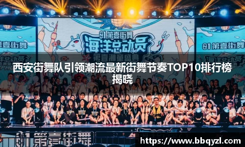 西安街舞队引领潮流最新街舞节奏TOP10排行榜揭晓