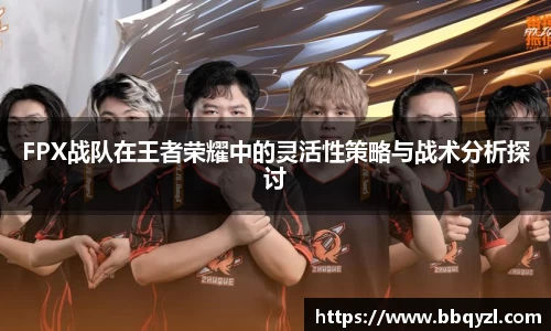 FPX战队在王者荣耀中的灵活性策略与战术分析探讨