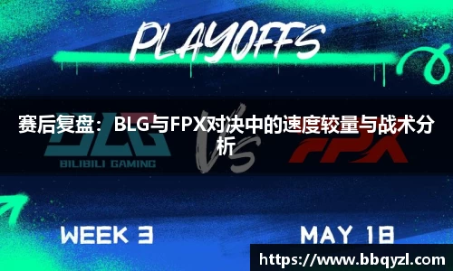 赛后复盘：BLG与FPX对决中的速度较量与战术分析