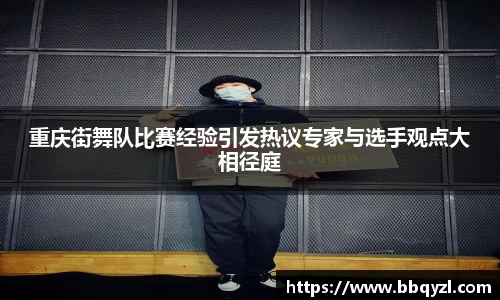 重庆街舞队比赛经验引发热议专家与选手观点大相径庭