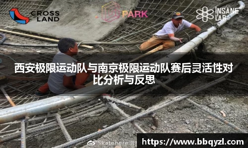 西安极限运动队与南京极限运动队赛后灵活性对比分析与反思