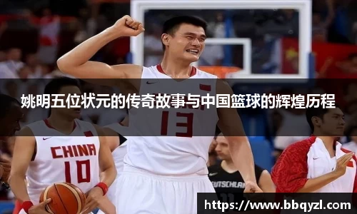 姚明五位状元的传奇故事与中国篮球的辉煌历程