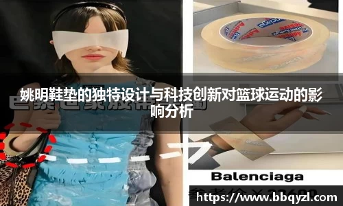姚明鞋垫的独特设计与科技创新对篮球运动的影响分析