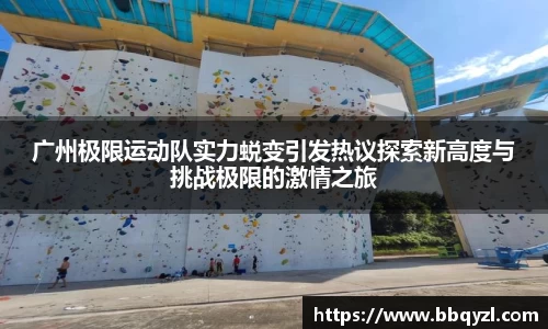 广州极限运动队实力蜕变引发热议探索新高度与挑战极限的激情之旅