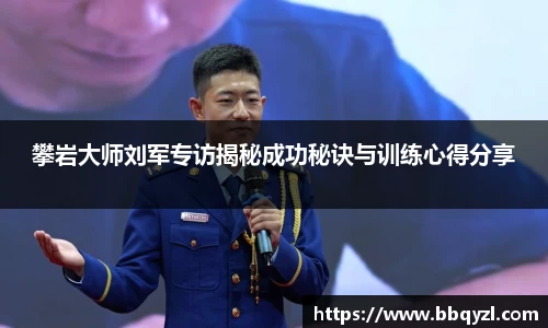 攀岩大师刘军专访揭秘成功秘诀与训练心得分享