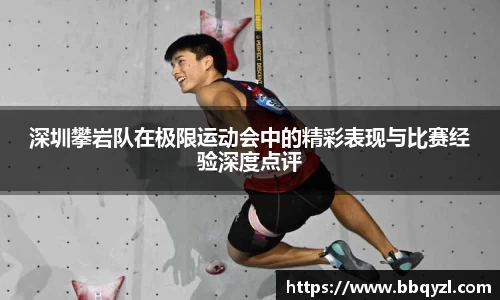 深圳攀岩队在极限运动会中的精彩表现与比赛经验深度点评