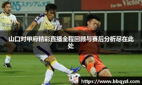 山口对甲府精彩直播全程回顾与赛后分析尽在此处