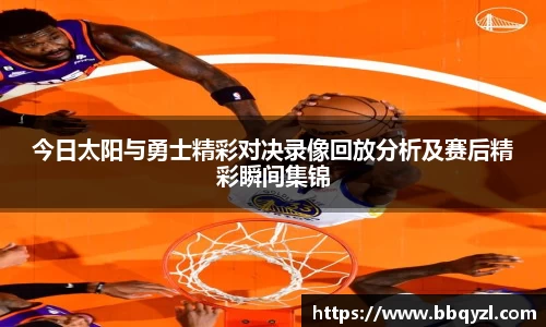 今日太阳与勇士精彩对决录像回放分析及赛后精彩瞬间集锦