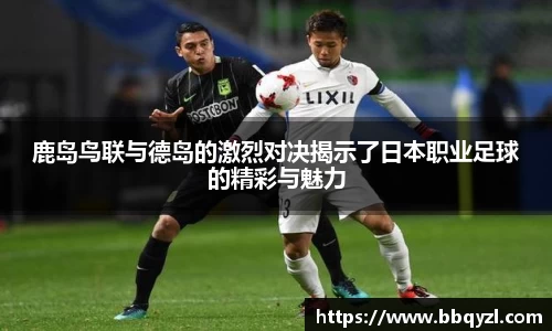 鹿岛鸟联与德岛的激烈对决揭示了日本职业足球的精彩与魅力