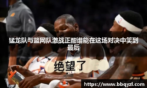 猛龙队与篮网队激战正酣谁能在这场对决中笑到最后