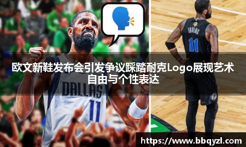 欧文新鞋发布会引发争议踩踏耐克Logo展现艺术自由与个性表达