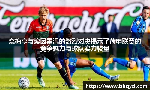 奈梅亨与埃因霍温的激烈对决揭示了荷甲联赛的竞争魅力与球队实力较量
