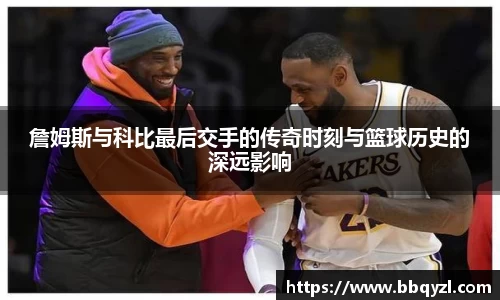 詹姆斯与科比最后交手的传奇时刻与篮球历史的深远影响