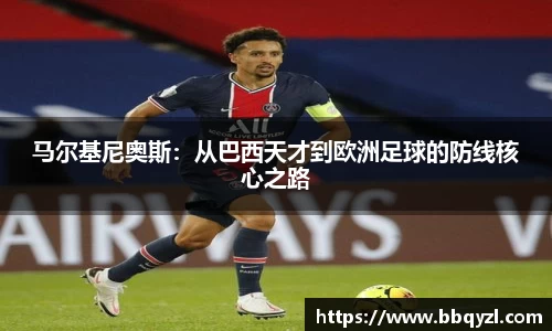 马尔基尼奥斯：从巴西天才到欧洲足球的防线核心之路