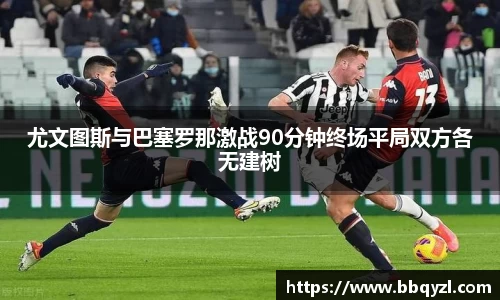 尤文图斯与巴塞罗那激战90分钟终场平局双方各无建树