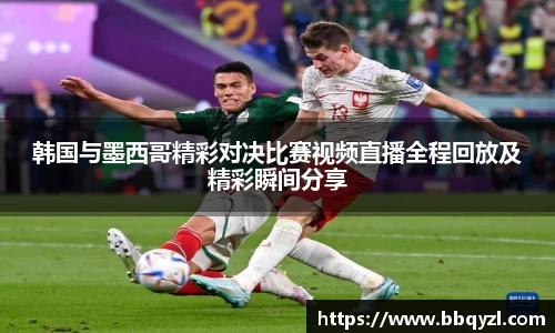韩国与墨西哥精彩对决比赛视频直播全程回放及精彩瞬间分享