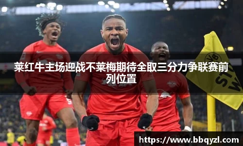 莱红牛主场迎战不莱梅期待全取三分力争联赛前列位置