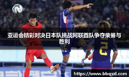 亚运会精彩对决日本队挑战阿联酋队争夺荣誉与胜利