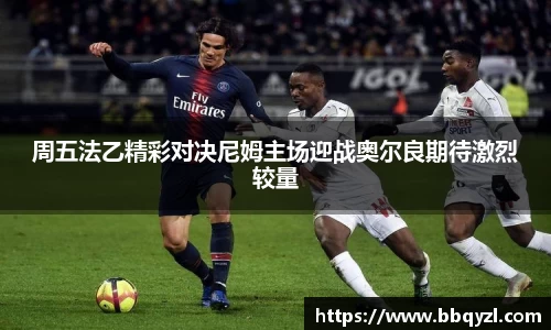 周五法乙精彩对决尼姆主场迎战奥尔良期待激烈较量