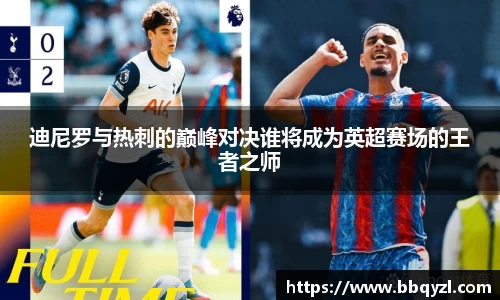 迪尼罗与热刺的巅峰对决谁将成为英超赛场的王者之师