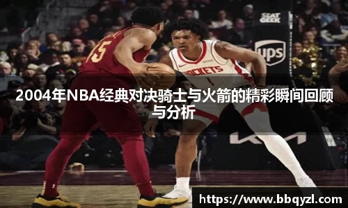 2004年NBA经典对决骑士与火箭的精彩瞬间回顾与分析