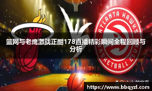 篮网与老鹰激战正酣178直播精彩瞬间全程回顾与分析