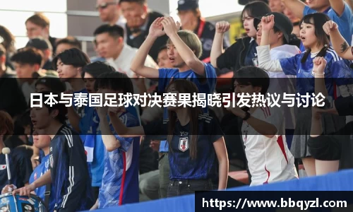 日本与泰国足球对决赛果揭晓引发热议与讨论