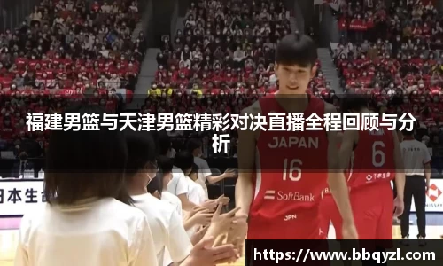 福建男篮与天津男篮精彩对决直播全程回顾与分析