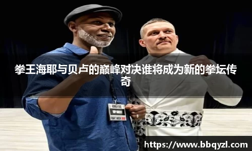 拳王海耶与贝卢的巅峰对决谁将成为新的拳坛传奇