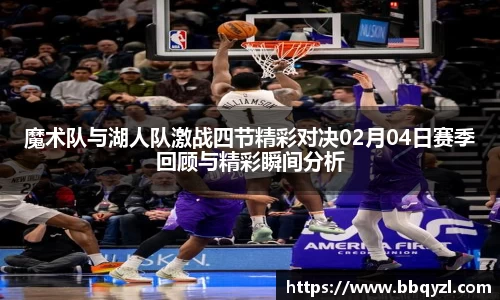 魔术队与湖人队激战四节精彩对决02月04日赛季回顾与精彩瞬间分析