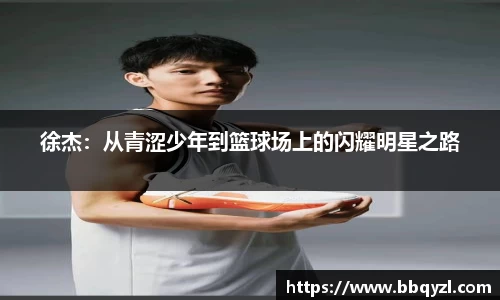 徐杰：从青涩少年到篮球场上的闪耀明星之路
