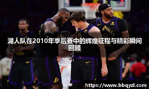 湖人队在2010年季后赛中的辉煌征程与精彩瞬间回顾