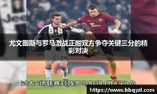 尤文图斯与罗马激战正酣双方争夺关键三分的精彩对决
