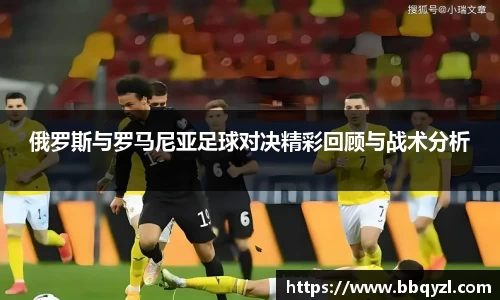俄罗斯与罗马尼亚足球对决精彩回顾与战术分析