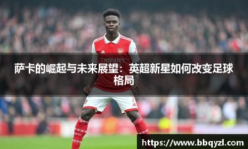 萨卡的崛起与未来展望：英超新星如何改变足球格局